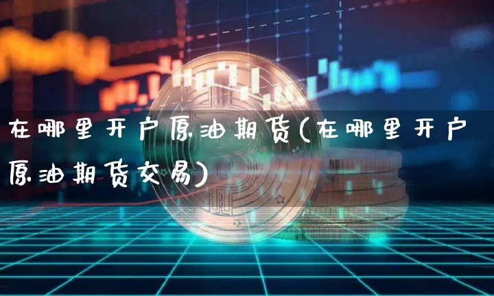 在哪里开户原油期货(在哪里开户原油期货交易)_https://www.tuogunzhijia.com_恒指期货_第1张