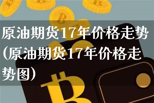 原油期货17年价格走势(原油期货17年价格走势图)_https://www.tuogunzhijia.com_纳指期货_第1张