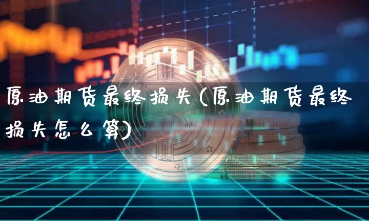 原油期货最终损失(原油期货最终损失怎么算)_https://www.tuogunzhijia.com_恒指期货_第1张