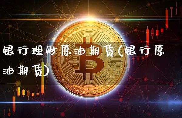 银行理财原油期货(银行原油期货)_https://www.tuogunzhijia.com_恒指期货_第1张