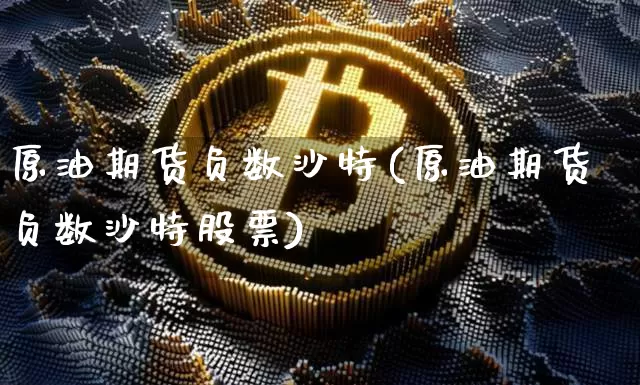 原油期货负数沙特(原油期货负数沙特股票)_https://www.tuogunzhijia.com_道指期货_第1张