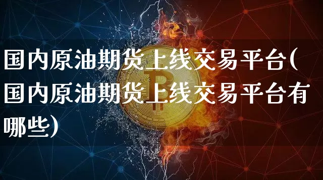 国内原油期货上线交易平台(国内原油期货上线交易平台有哪些)_https://www.tuogunzhijia.com_纳指期货_第1张
