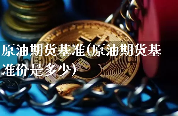 原油期货基准(原油期货基准价是多少)_https://www.tuogunzhijia.com_纳指期货_第1张