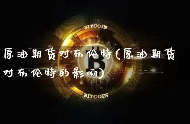 原油期货对布伦特(原油期货对布伦特的影响)_https://www.tuogunzhijia.com_道指期货_第1张