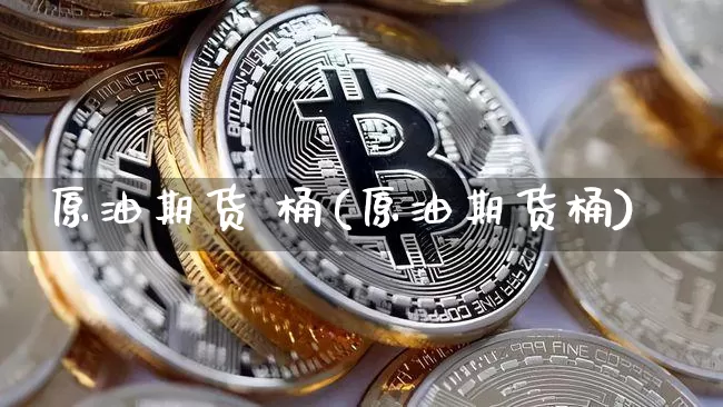 原油期货 桶(原油期货桶)_https://www.tuogunzhijia.com_内盘期货_第1张