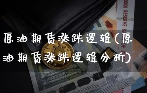 原油期货涨跌逻辑(原油期货涨跌逻辑分析)_https://www.tuogunzhijia.com_国际期货_第1张