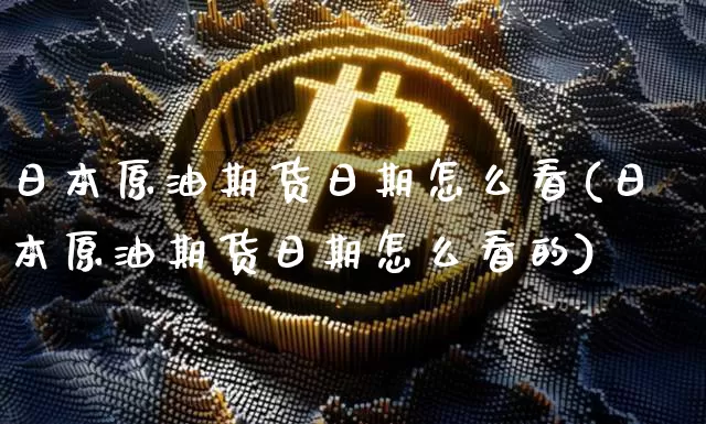 日本原油期货日期怎么看(日本原油期货日期怎么看的)_https://www.tuogunzhijia.com_国际期货_第1张