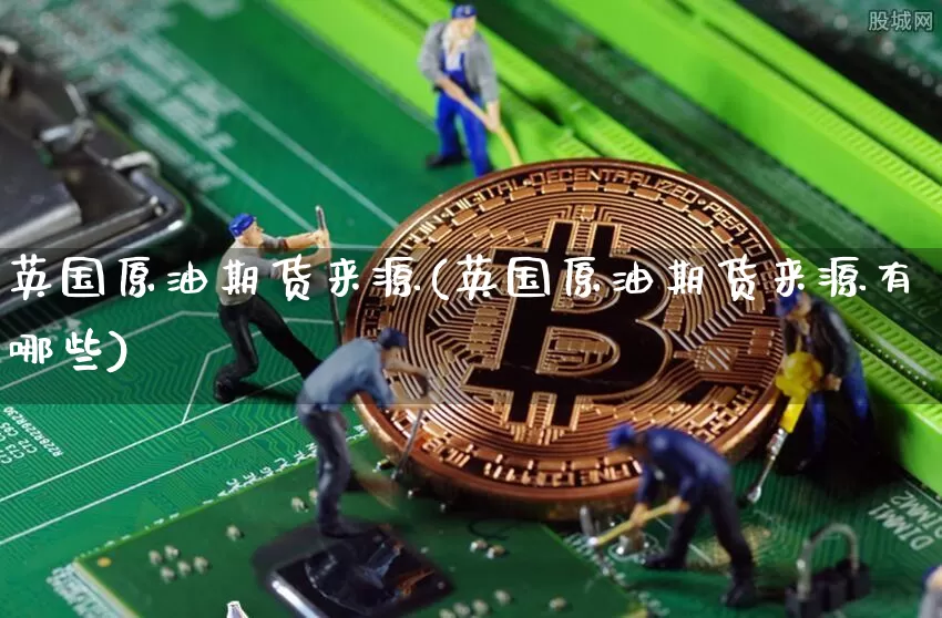 英国原油期货来源(英国原油期货来源有哪些)_https://www.tuogunzhijia.com_内盘期货_第1张