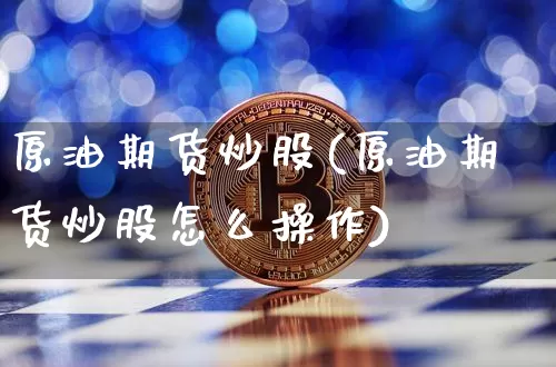 原油期货炒股(原油期货炒股怎么操作)_https://www.tuogunzhijia.com_道指期货_第1张