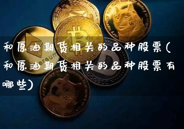 和原油期货相关的品种股票(和原油期货相关的品种股票有哪些)_https://www.tuogunzhijia.com_黄金期货_第1张