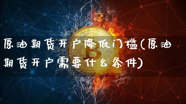 原油期货开户降低门槛(原油期货开户需要什么条件)_https://www.tuogunzhijia.com_道指期货_第1张