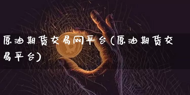 原油期货交易网平台(原油期货交易平台)_https://www.tuogunzhijia.com_原油期货_第1张