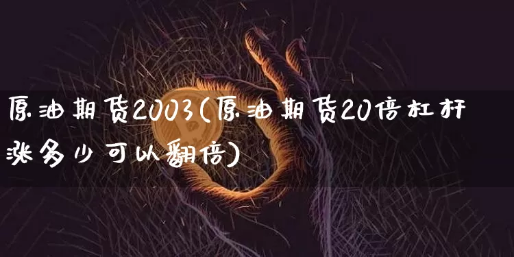 原油期货2003(原油期货20倍杠杆涨多少可以翻倍)_https://www.tuogunzhijia.com_恒指期货_第1张