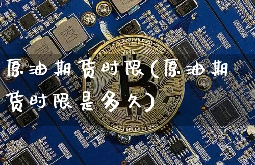 原油期货时限(原油期货时限是多久)_https://www.tuogunzhijia.com_内盘期货_第1张