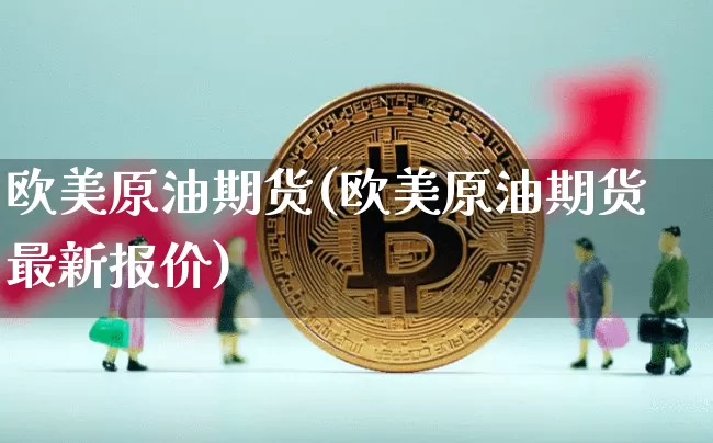 欧美原油期货(欧美原油期货最新报价)_https://www.tuogunzhijia.com_纳指期货_第1张