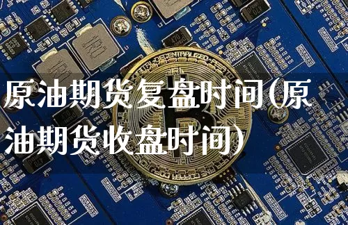 原油期货复盘时间(原油期货收盘时间)_https://www.tuogunzhijia.com_道指期货_第1张