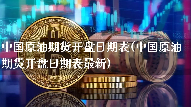 中国原油期货开盘日期表(中国原油期货开盘日期表最新)_https://www.tuogunzhijia.com_原油期货_第1张