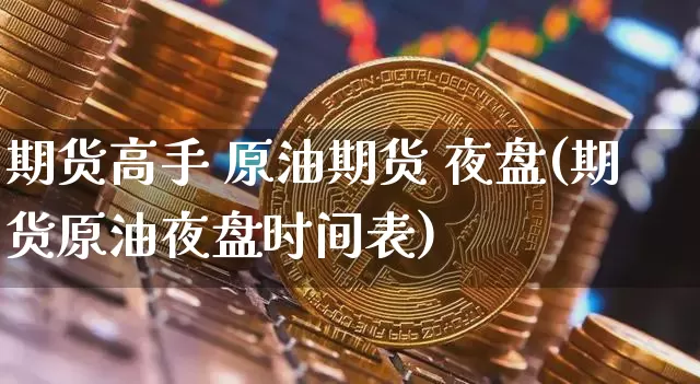 期货高手 原油期货 夜盘(期货原油夜盘时间表)_https://www.tuogunzhijia.com_恒指期货_第1张