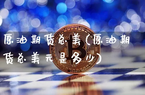 原油期货总美(原油期货总美元是多少)_https://www.tuogunzhijia.com_道指期货_第1张