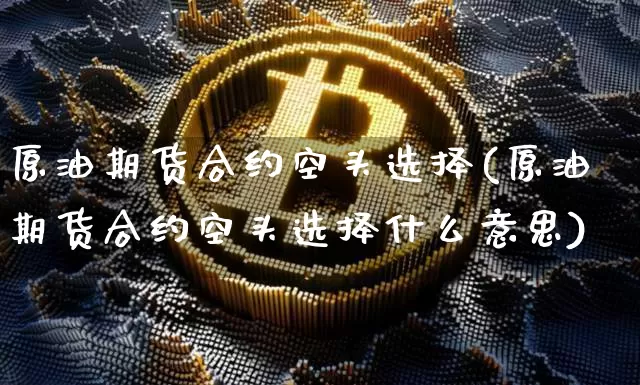 原油期货合约空头选择(原油期货合约空头选择什么意思)_https://www.tuogunzhijia.com_恒指期货_第1张