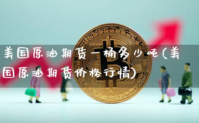 美国原油期货一桶多少吨(美国原油期货价格行情)_https://www.tuogunzhijia.com_原油期货_第1张
