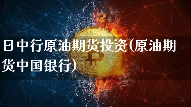 日中行原油期货投资(原油期货中国银行)_https://www.tuogunzhijia.com_恒指期货_第1张