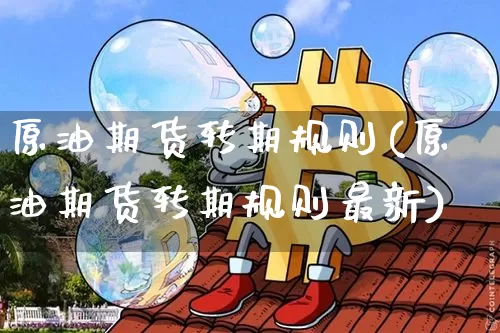 原油期货转期规则(原油期货转期规则最新)_https://www.tuogunzhijia.com_恒指期货_第1张