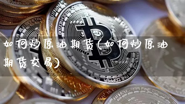 如何炒原油期货(如何炒原油期货交易)_https://www.tuogunzhijia.com_黄金期货_第1张