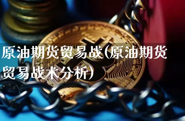 原油期货贸易战(原油期货贸易战术分析)_https://www.tuogunzhijia.com_内盘期货_第1张