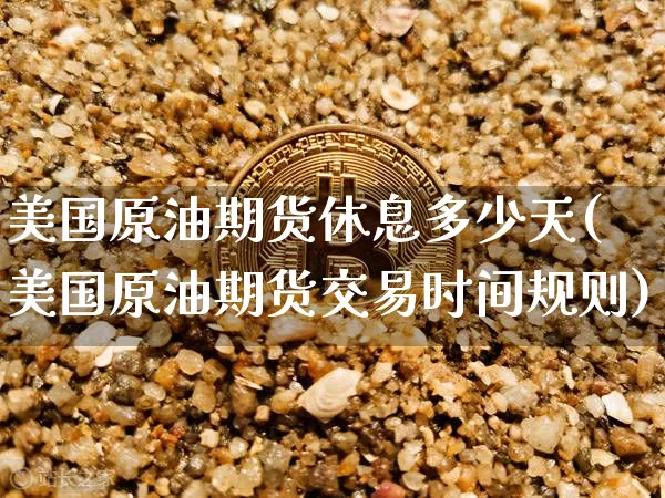 美国原油期货休息多少天(美国原油期货交易时间规则)_https://www.tuogunzhijia.com_纳指期货_第1张