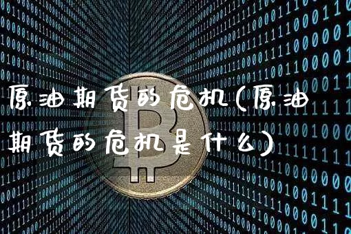 原油期货的危机(原油期货的危机是什么)_https://www.tuogunzhijia.com_内盘期货_第1张
