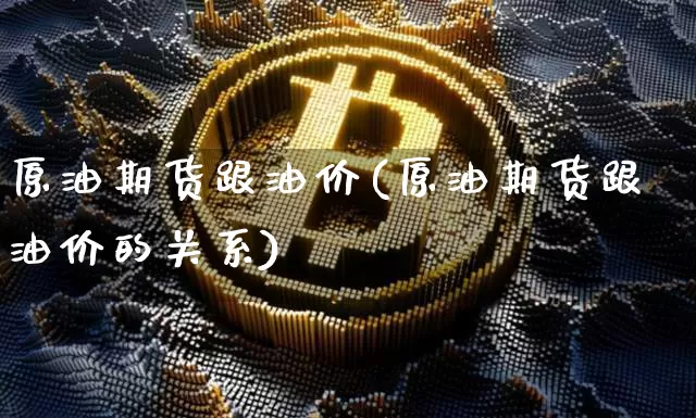 原油期货跟油价(原油期货跟油价的关系)_https://www.tuogunzhijia.com_道指期货_第1张