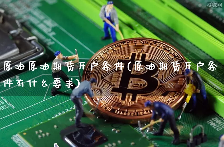 原油原油期货开户条件(原油期货开户条件有什么要求)_https://www.tuogunzhijia.com_恒指期货_第1张