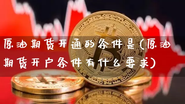 原油期货开通的条件是(原油期货开户条件有什么要求)_https://www.tuogunzhijia.com_道指期货_第1张