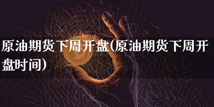 原油期货下周开盘(原油期货下周开盘时间)_https://www.tuogunzhijia.com_道指期货_第1张