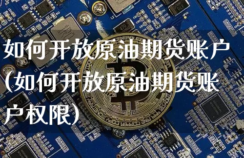 如何开放原油期货账户(如何开放原油期货账户权限)_https://www.tuogunzhijia.com_恒指期货_第1张