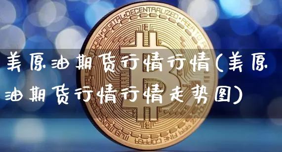 美原油期货行情行情(美原油期货行情行情走势图)_https://www.tuogunzhijia.com_恒指期货_第1张
