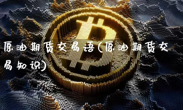 原油期货交易语(原油期货交易知识)_https://www.tuogunzhijia.com_纳指期货_第1张