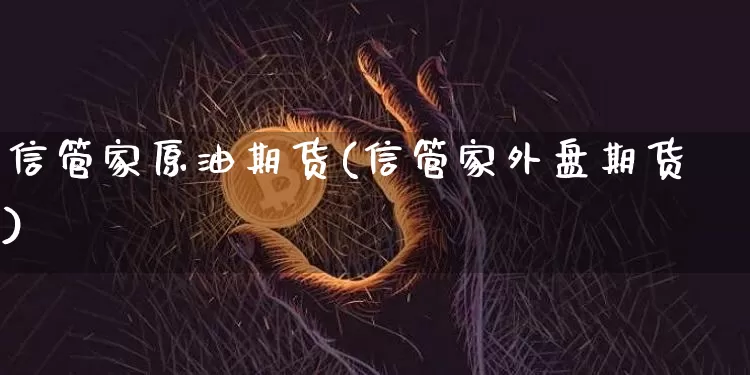信管家原油期货(信管家外盘期货)_https://www.tuogunzhijia.com_道指期货_第1张