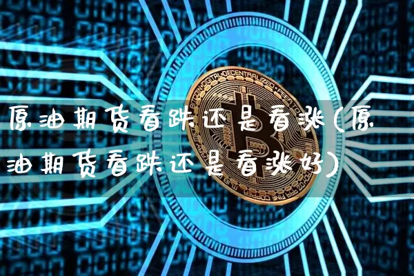 原油期货看跌还是看涨(原油期货看跌还是看涨好)_https://www.tuogunzhijia.com_国际期货_第1张