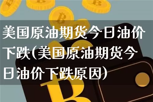 美国原油期货今日油价下跌(美国原油期货今日油价下跌原因)_https://www.tuogunzhijia.com_纳指期货_第1张