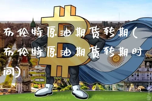 布伦特原油期货转期(布伦特原油期货转期时间)_https://www.tuogunzhijia.com_纳指期货_第1张