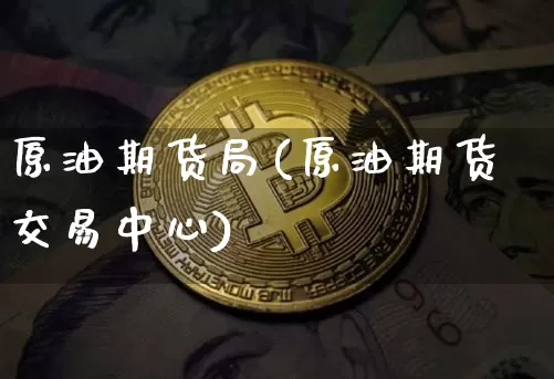 原油期货局(原油期货交易中心)_https://www.tuogunzhijia.com_黄金期货_第1张