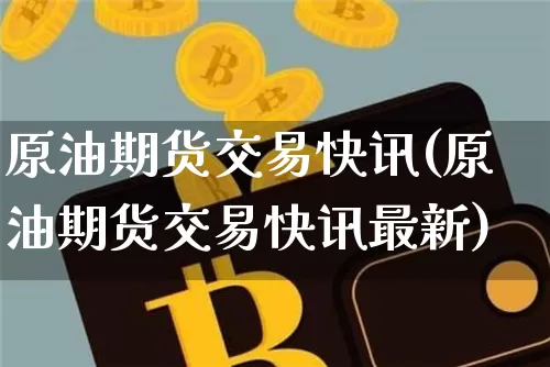 原油期货交易快讯(原油期货交易快讯最新)_https://www.tuogunzhijia.com_原油期货_第1张