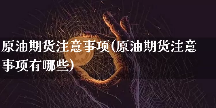原油期货注意事项(原油期货注意事项有哪些)_https://www.tuogunzhijia.com_恒指期货_第1张