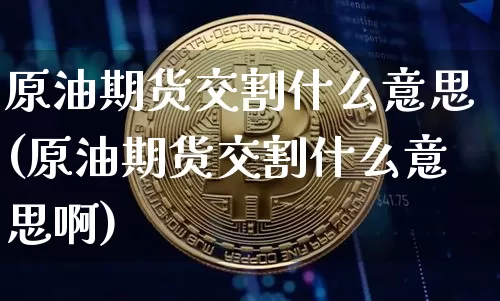 原油期货交割什么意思(原油期货交割什么意思啊)_https://www.tuogunzhijia.com_恒指期货_第1张