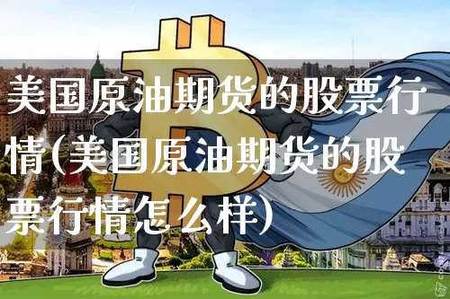 美国原油期货的股票行情(美国原油期货的股票行情怎么样)_https://www.tuogunzhijia.com_黄金期货_第1张