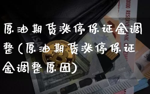 原油期货涨停保证金调整(原油期货涨停保证金调整原因)_https://www.tuogunzhijia.com_国际期货_第1张