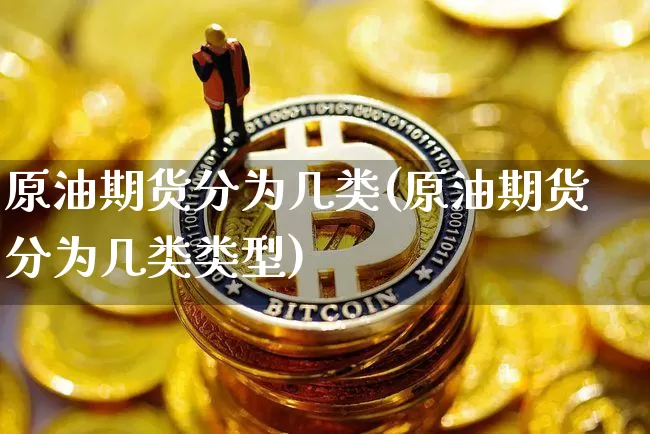 原油期货分为几类(原油期货分为几类类型)_https://www.tuogunzhijia.com_国际期货_第1张