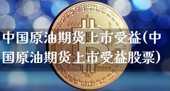 中国原油期货上市受益(中国原油期货上市受益股票)_https://www.tuogunzhijia.com_原油期货_第1张